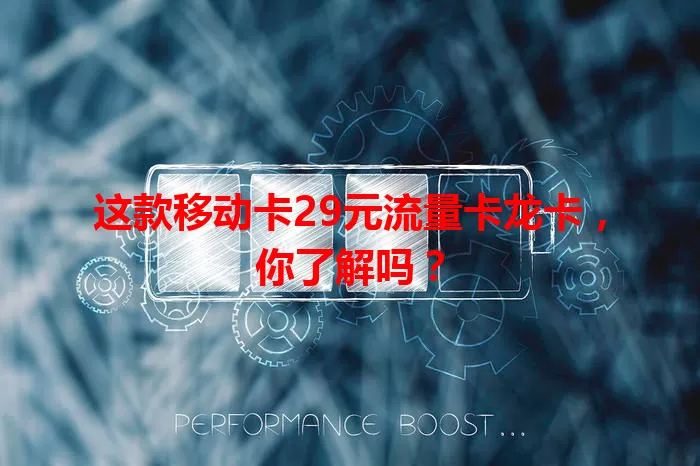 这款移动卡29元流量卡龙卡，你了解吗？