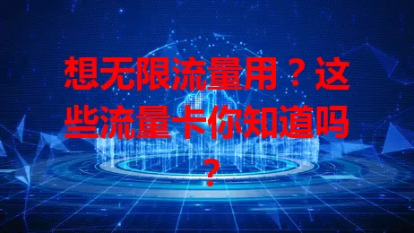 想无限流量用？这些流量卡你知道吗？
