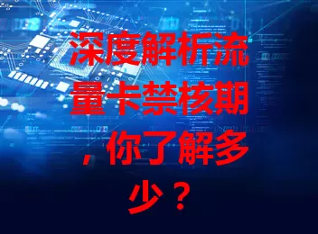 深度解析流量卡禁核期，你了解多少？