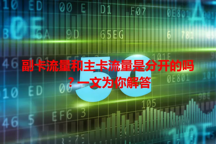 副卡流量和主卡流量是分开的吗？一文为你解答