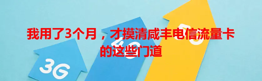 我用了3个月，才摸清咸丰电信流量卡的这些门道