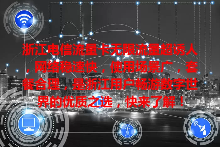 浙江电信流量卡无限流量超诱人，网络稳速快，使用场景广，套餐合理，是浙江用户畅游数字世界的优质之选，快来了解！