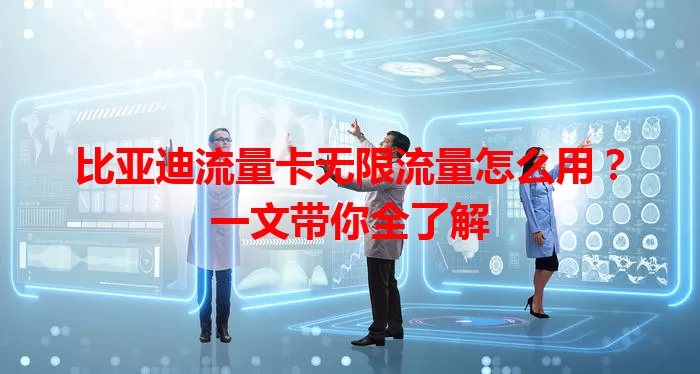 比亚迪流量卡无限流量怎么用？一文带你全了解