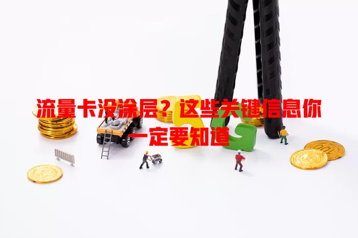 流量卡没涂层？这些关键信息你一定要知道