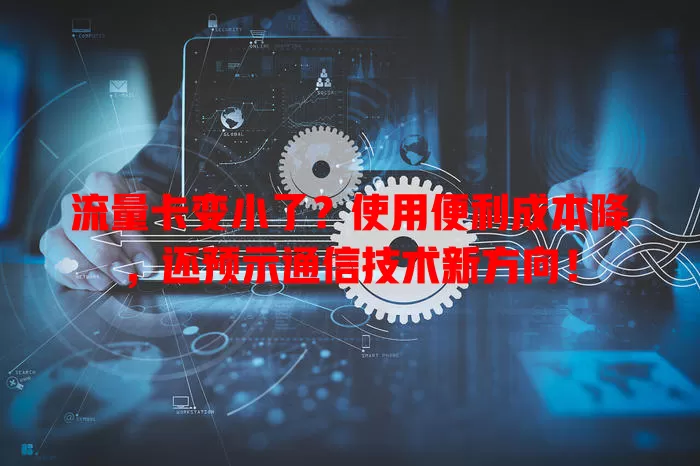 流量卡变小了？使用便利成本降，还预示通信技术新方向！