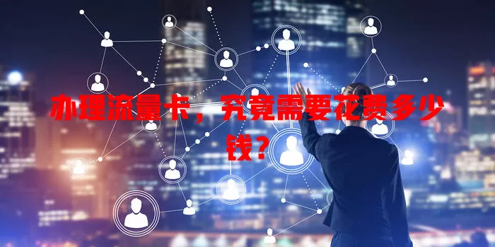 办理流量卡，究竟需要花费多少钱？