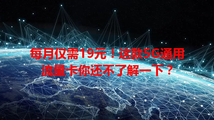 每月仅需19元！这款5G通用流量卡你还不了解一下？