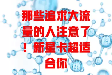 那些追求大流量的人注意了！新星卡超适合你