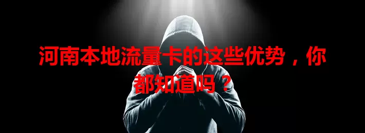 河南本地流量卡的这些优势，你都知道吗？