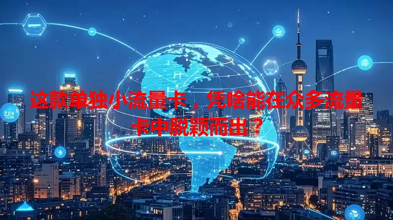 这款单独小流量卡，凭啥能在众多流量卡中脱颖而出？