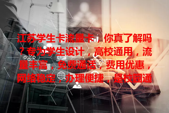 江苏学生卡流量卡，你真了解吗？专为学生设计，高校通用，流量丰富，免费通话，费用优惠，网络稳定，办理便捷，是校园通信好帮手