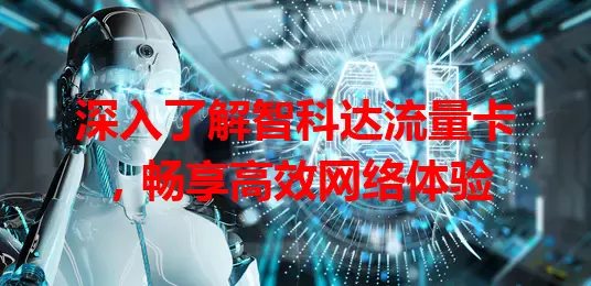 深入了解智科达流量卡，畅享高效网络体验