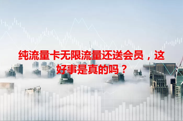 纯流量卡无限流量还送会员，这好事是真的吗？