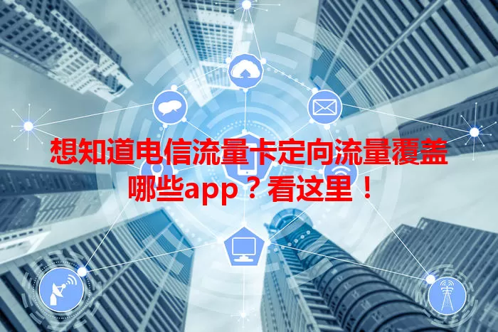 想知道电信流量卡定向流量覆盖哪些app？看这里！