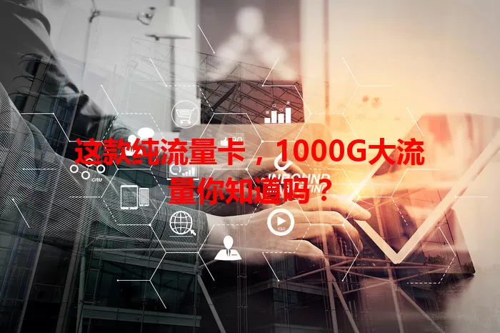 这款纯流量卡，1000G大流量你知道吗？