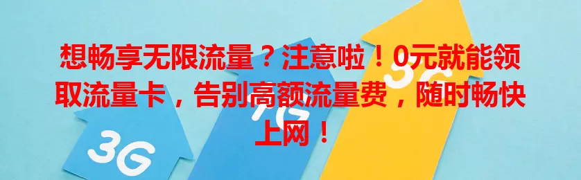 想畅享无限流量？注意啦！0元就能领取流量卡，告别高额流量费，随时畅快上网！