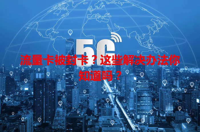 流量卡被封卡？这些解决办法你知道吗？