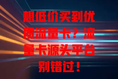 想低价买到优质流量卡？流量卡源头平台别错过！