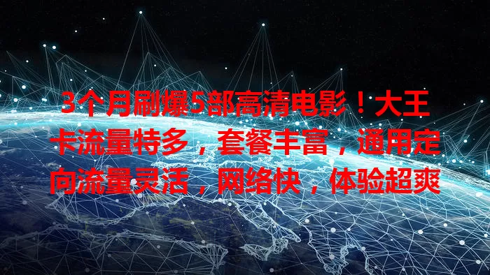 3个月刷爆5部高清电影！大王卡流量特多，套餐丰富，通用定向流量灵活，网络快，体验超爽
