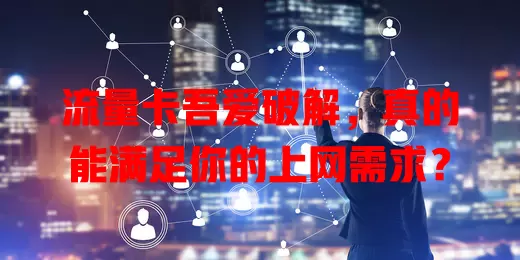 流量卡吾爱破解，真的能满足你的上网需求？