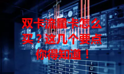 双卡流量卡怎么买？这几个要点你得知道！