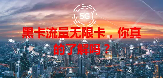 黑卡流量无限卡，你真的了解吗？