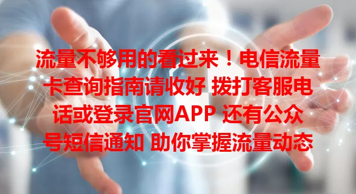 流量不够用的看过来！电信流量卡查询指南请收好 拨打客服电话或登录官网APP 还有公众号短信通知 助你掌握流量动态 避免费用超支 畅享数字生活