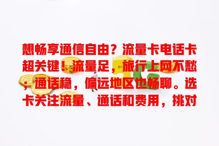 想畅享通信自由？流量卡电话卡超关键！流量足，旅行上网不愁；通话稳，偏远地区也畅聊。选卡关注流量、通话和费用，挑对就能畅享通信无限可能