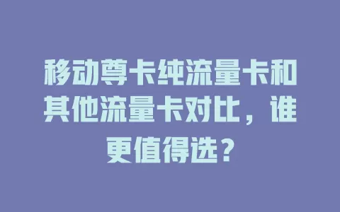 移动尊卡纯流量卡和其他流量卡对比，谁更值得选？