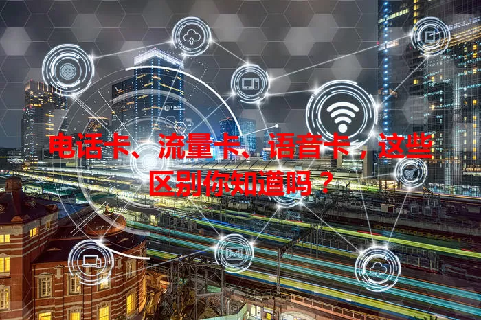 电话卡、流量卡、语音卡，这些区别你知道吗？
