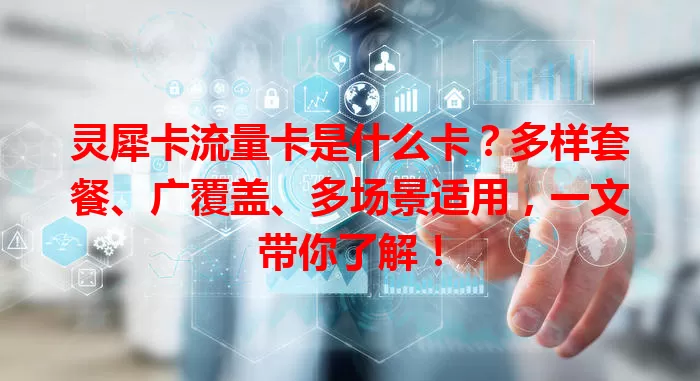 灵犀卡流量卡是什么卡？多样套餐、广覆盖、多场景适用，一文带你了解！