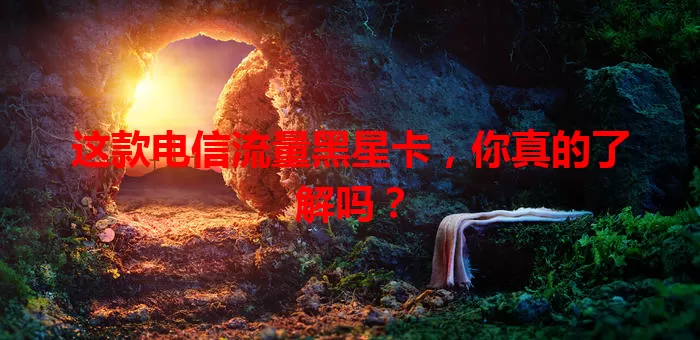 这款电信流量黑星卡，你真的了解吗？