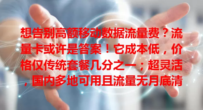 想告别高额移动数据流量费？流量卡或许是答案！它成本低，价格仅传统套餐几分之一；超灵活，国内多地可用且流量无月底清零困扰；性能优，网络稳定媲美移动数据流量，是上网新选择！
