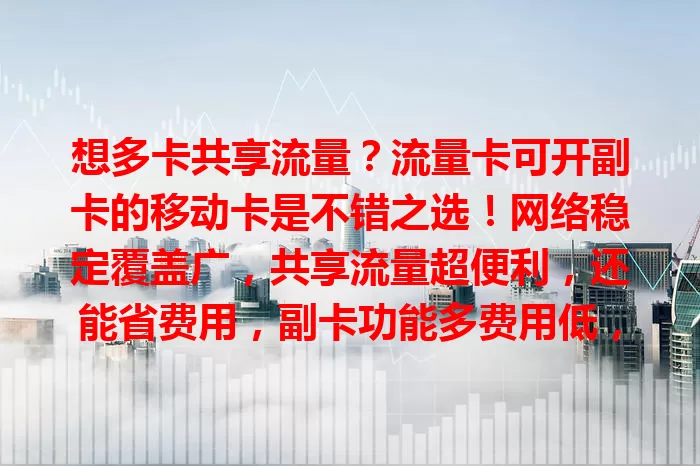 想多卡共享流量？流量卡可开副卡的移动卡是不错之选！网络稳定覆盖广，共享流量超便利，还能省费用，副卡功能多费用低，家庭团队用户都适用！