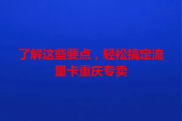了解这些要点，轻松搞定流量卡重庆专卖