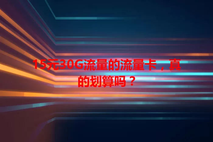 15元30G流量的流量卡，真的划算吗？