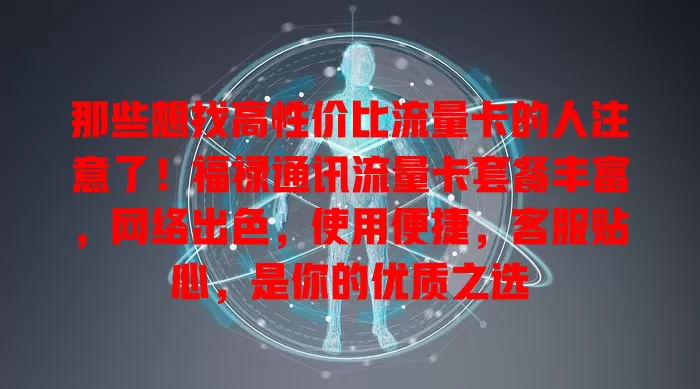 那些想找高性价比流量卡的人注意了！福禄通讯流量卡套餐丰富，网络出色，使用便捷，客服贴心，是你的优质之选