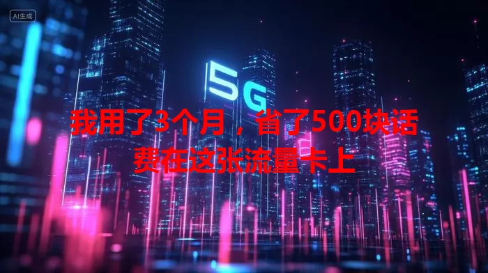 我用了3个月，省了500块话费在这张流量卡上