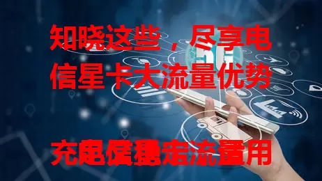 知晓这些，尽享电信星卡大流量优势

电信星卡流量充足又稳定，适用上班族、学生、剧迷等。社交、旅行、宅家场景皆能畅快用，是上网优质之选，为数字生活添便利精彩 。