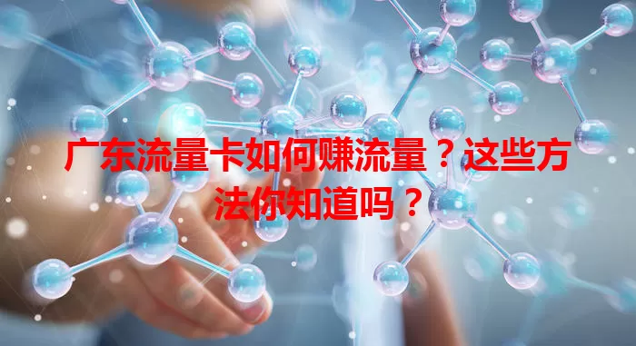 广东流量卡如何赚流量？这些方法你知道吗？