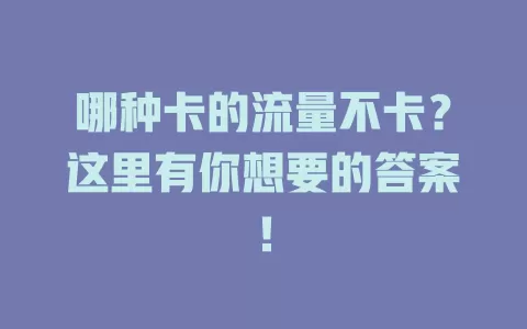 哪种卡的流量不卡？这里有你想要的答案！