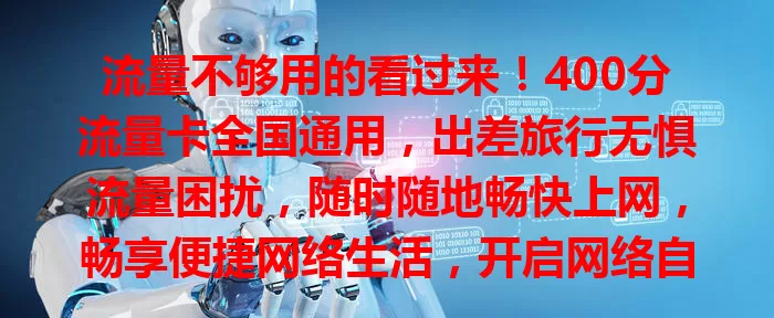 流量不够用的看过来！400分流量卡全国通用，出差旅行无惧流量困扰，随时随地畅快上网，畅享便捷网络生活，开启网络自由新篇章