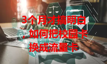 3个月才搞明白，如何把校园卡换成流量卡