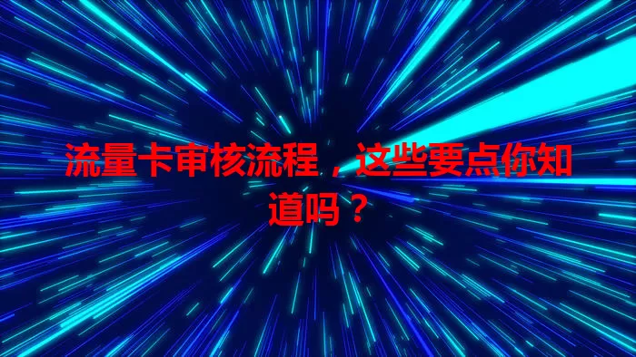流量卡审核流程，这些要点你知道吗？