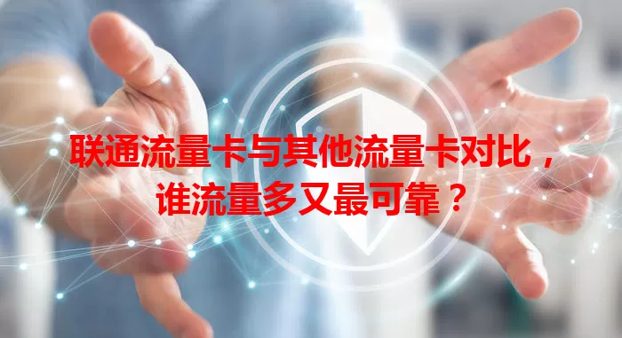 联通流量卡与其他流量卡对比，谁流量多又最可靠？