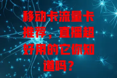 移动卡流量卡推荐，直播超好用的它你知道吗？