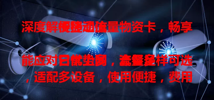 深度解析移动流量物资卡，畅享便捷通信

它优势多，流量足能应对日常上网，套餐多样可选，适配多设备，使用便捷，费用合理，移动信号覆盖广，是灵活实惠的流量方案，助你融入数字化生活