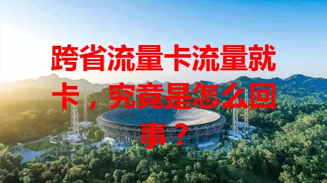 跨省流量卡流量就卡，究竟是怎么回事？