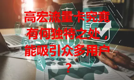 高宏流量卡究竟有何独特之处，能吸引众多用户？