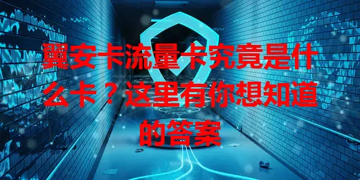 翼安卡流量卡究竟是什么卡？这里有你想知道的答案